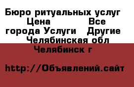 Бюро ритуальных услуг › Цена ­ 3 000 - Все города Услуги » Другие   . Челябинская обл.,Челябинск г.